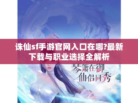 诛仙sf手游官网入口在哪?最新下载与职业选择全解析