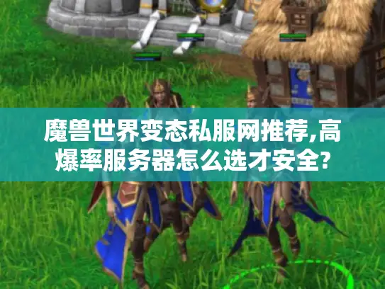 魔兽世界变态私服网推荐,高爆率服务器怎么选才安全?