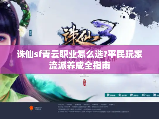 诛仙sf青云职业怎么选?平民玩家流派养成全指南