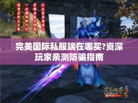 完美国际私服端在哪买?资深玩家亲测防骗指南 完美国际私服端在哪买?资深玩家亲测防骗指南