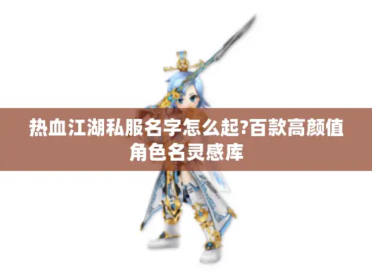 热血江湖私服名字怎么起?百款高颜值角色名灵感库 热血江湖私服名字怎么起?百款高颜值角色名灵感库