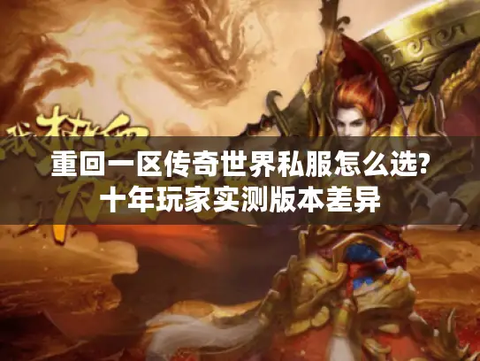 重回一区传奇世界私服怎么选?十年玩家实测版本差异 重回一区传奇世界私服怎么选?十年玩家实测版本差异
