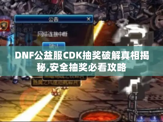 DNF公益服CDK抽奖破解真相揭秘,安全抽奖必看攻略 DNF公益服CDK抽奖破解真相揭秘,安全抽奖必看攻略