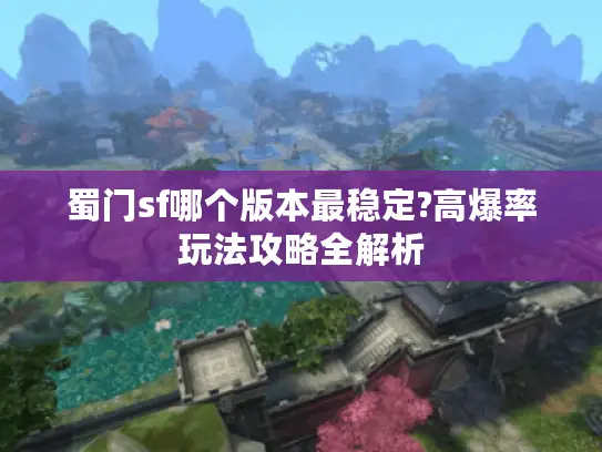 蜀门sf哪个版本最稳定?高爆率玩法攻略全解析