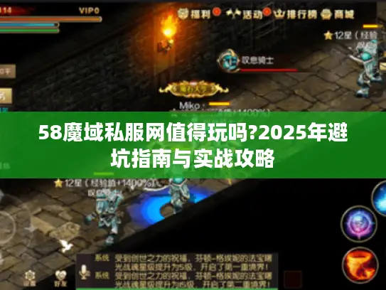 58魔域私服网值得玩吗?2025年避坑指南与实战攻略 58魔域私服网值得玩吗?2025年避坑指南与实战攻略