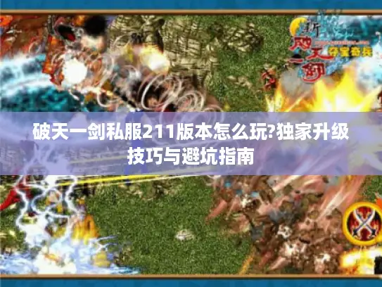 破天一剑私服211版本怎么玩?独家升级技巧与避坑指南