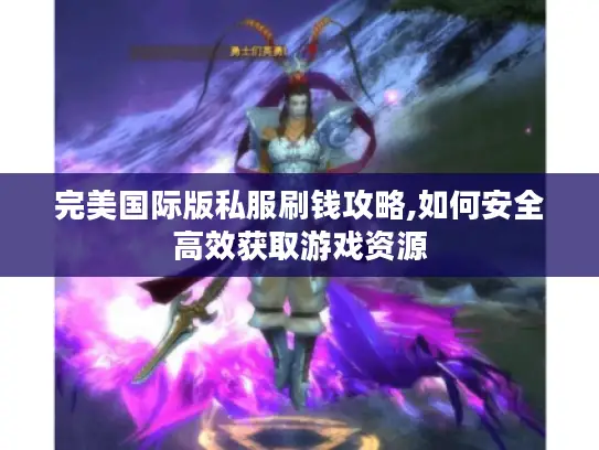 完美国际版私服刷钱攻略,如何安全高效获取游戏资源 完美国际版私服刷钱攻略,如何安全高效获取游戏资源