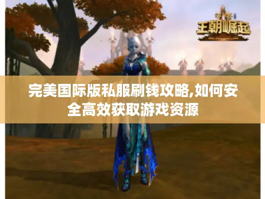 完美国际版私服刷钱攻略,如何安全高效获取游戏资源 完美国际版私服刷钱攻略,如何安全高效获取游戏资源