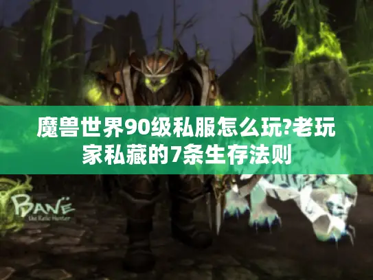 魔兽世界90级私服怎么玩?老玩家私藏的7条生存法则