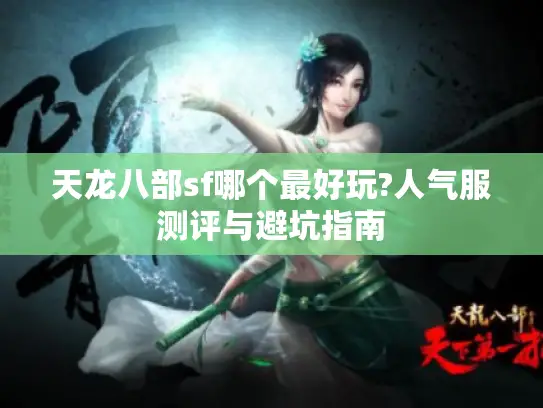 天龙八部sf哪个最好玩?人气服测评与避坑指南 天龙八部sf哪个最好玩?人气服测评与避坑指南
