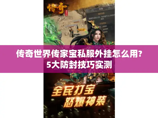 传奇世界传家宝私服外挂怎么用?5大防封技巧实测