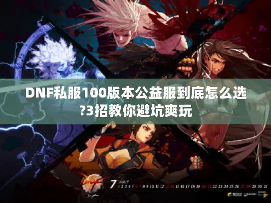 DNF私服100版本公益服到底怎么选?3招教你避坑爽玩