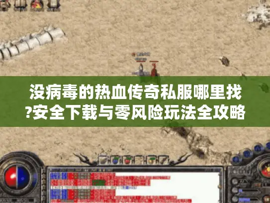 没病毒的热血传奇私服哪里找?安全下载与零风险玩法全攻略
