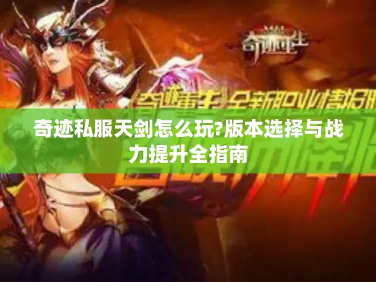 奇迹私服天剑怎么玩?版本选择与战力提升全指南