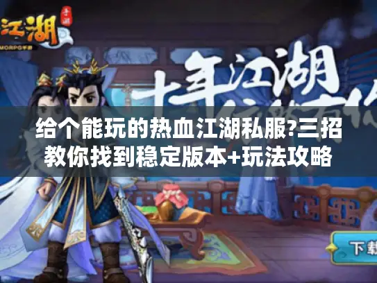 给个能玩的热血江湖私服?三招教你找到稳定版本+玩法攻略