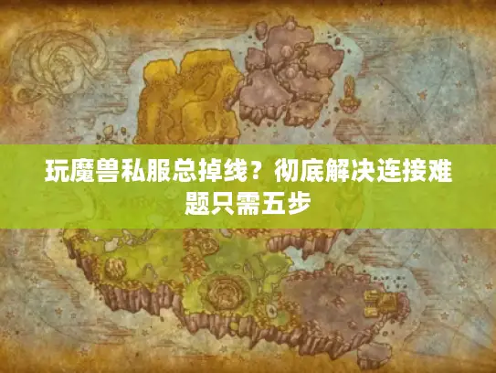 玩魔兽私服总掉线？彻底解决连接难题只需五步