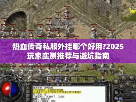 热血传奇私服外挂哪个好用?2025玩家实测推荐与避坑指南