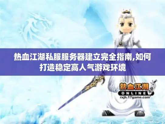 热血江湖私服服务器建立完全指南,如何打造稳定高人气游戏环境