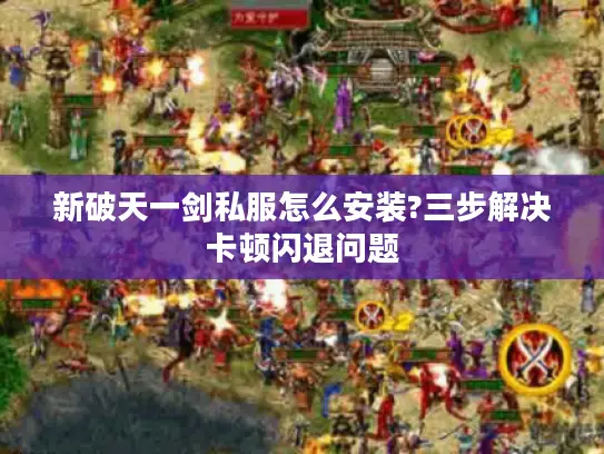 新破天一剑私服怎么安装?三步解决卡顿闪退问题