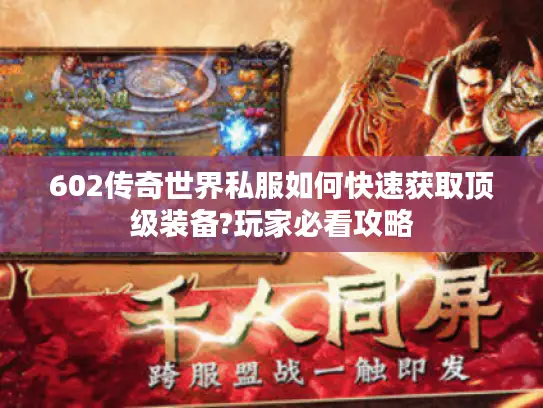 602传奇世界私服如何快速获取顶级装备?玩家必看攻略