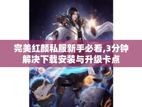 完美红颜私服新手必看,3分钟解决下载安装与升级卡点 完美红颜私服新手必看,3分钟解决下载安装与升级卡点