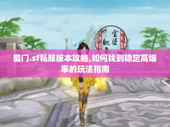 蜀门.sf私服版本攻略,如何找到稳定高爆率的玩法指南