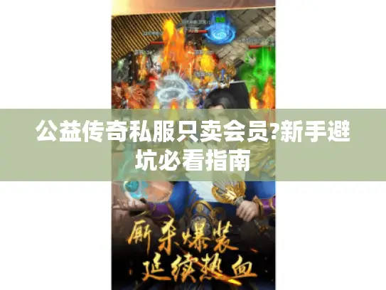 公益传奇私服只卖会员?新手避坑必看指南