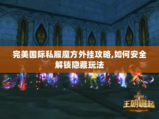 完美国际私服魔方外挂攻略,如何安全解锁隐藏玩法