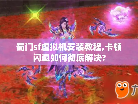 蜀门sf虚拟机安装教程,卡顿闪退如何彻底解决? 蜀门sf虚拟机安装教程,卡顿闪退如何彻底解决?
