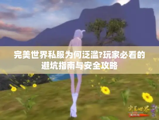 完美世界私服为何泛滥?玩家必看的避坑指南与安全攻略 完美世界私服为何泛滥?玩家必看的避坑指南与安全攻略