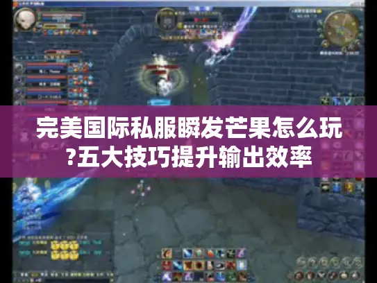 完美国际私服瞬发芒果怎么玩?五大技巧提升输出效率