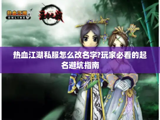 热血江湖私服怎么改名字?玩家必看的起名避坑指南