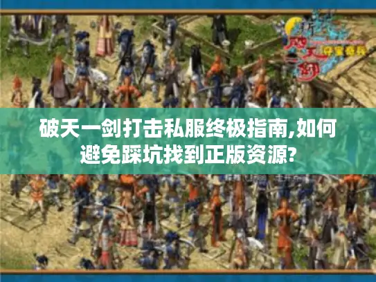 破天一剑打击私服终极指南,如何避免踩坑找到正版资源?