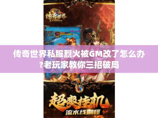 传奇世界私服烈火被GM改了怎么办?老玩家教你三招破局