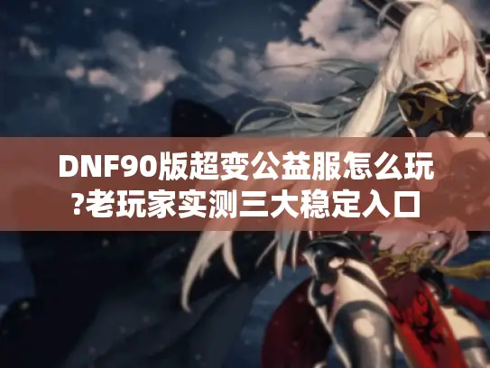 DNF90版超变公益服怎么玩?老玩家实测三大稳定入口