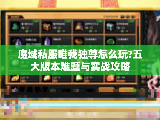 魔域私服唯我独尊怎么玩?五大版本难题与实战攻略