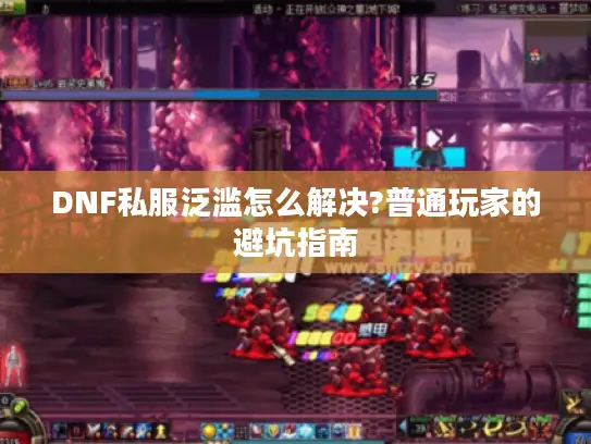 DNF私服泛滥怎么解决?普通玩家的避坑指南