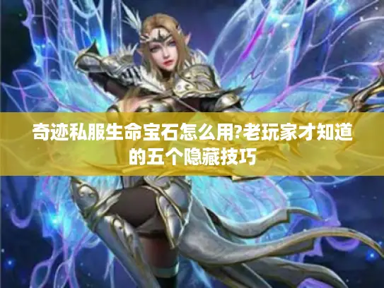 奇迹私服生命宝石怎么用?老玩家才知道的五个隐藏技巧 奇迹私服生命宝石怎么用?老玩家才知道的五个隐藏技巧