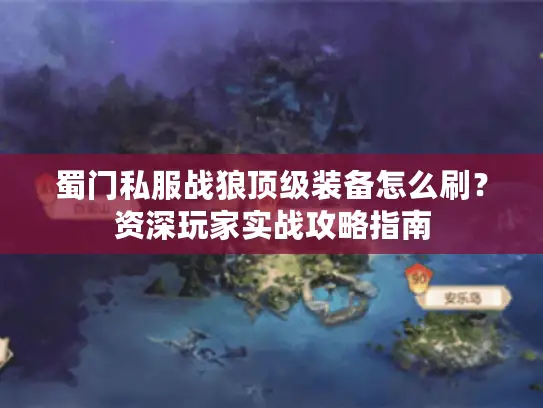 蜀门私服战狼顶级装备怎么刷？资深玩家实战攻略指南