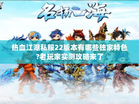 热血江湖私服22版本有哪些独家特色?老玩家实测攻略来了 热血江湖私服22版本有哪些独家特色?老玩家实测攻略来了