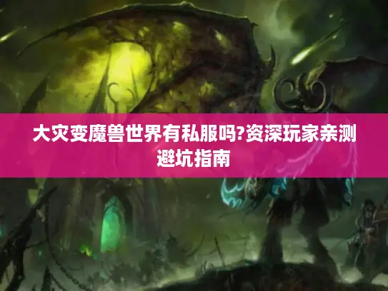大灾变魔兽世界有私服吗?资深玩家亲测避坑指南