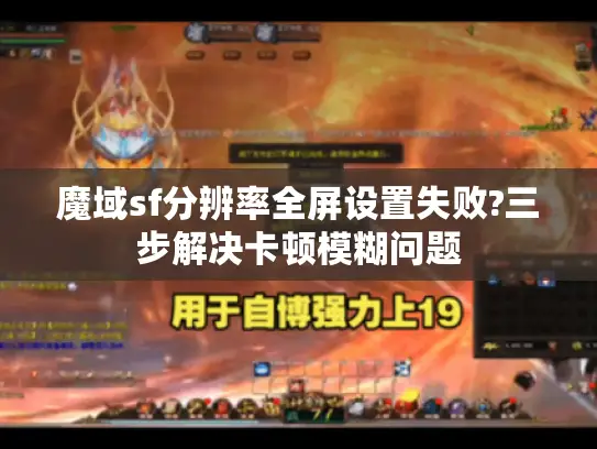 魔域sf分辨率全屏设置失败?三步解决卡顿模糊问题