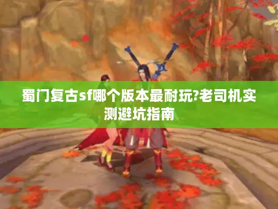 蜀门复古sf哪个版本最耐玩?老司机实测避坑指南 蜀门复古sf哪个版本最耐玩?老司机实测避坑指南