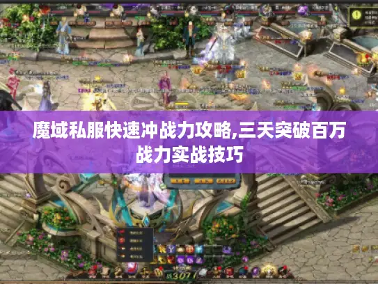 魔域私服快速冲战力攻略,三天突破百万战力实战技巧 魔域私服快速冲战力攻略,三天突破百万战力实战技巧