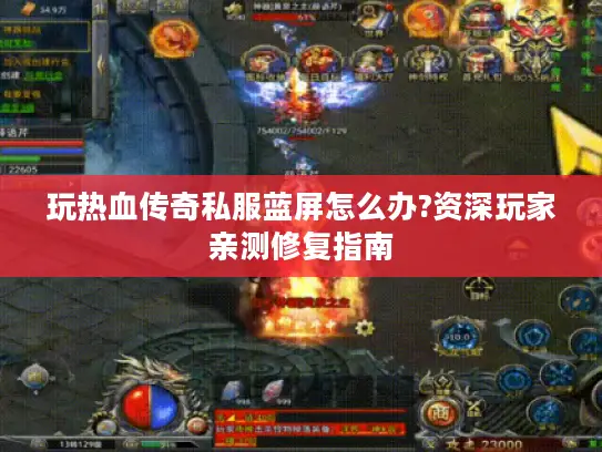 玩热血传奇私服蓝屏怎么办?资深玩家亲测修复指南