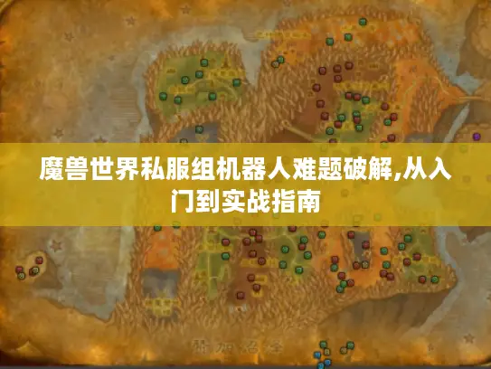 魔兽世界私服组机器人难题破解,从入门到实战指南 魔兽世界私服组机器人难题破解,从入门到实战指南