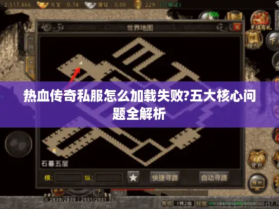 热血传奇私服怎么加载失败?五大核心问题全解析
