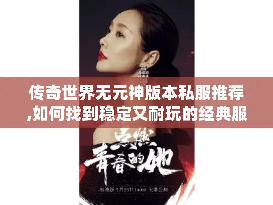 传奇世界无元神版本私服推荐,如何找到稳定又耐玩的经典服? 传奇世界无元神版本私服推荐,如何找到稳定又耐玩的经典服?