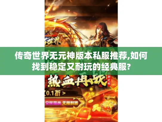 传奇世界无元神版本私服推荐,如何找到稳定又耐玩的经典服? 传奇世界无元神版本私服推荐,如何找到稳定又耐玩的经典服?