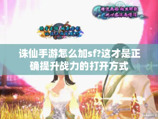 诛仙手游怎么加sf?这才是正确提升战力的打开方式 诛仙手游怎么加sf?这才是正确提升战力的打开方式